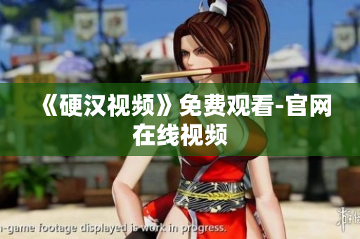 《硬汉视频》免费观看-官网在线视频