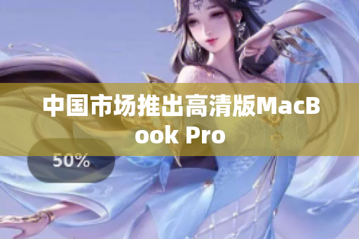 中国市场推出高清版MacBook Pro