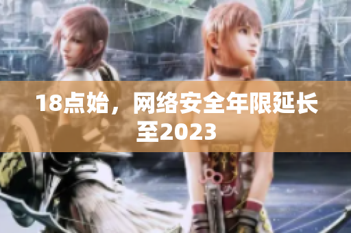 18点始，网络安全年限延长至2023