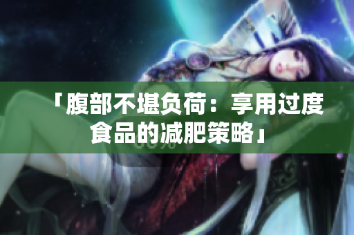 「腹部不堪负荷：享用过度食品的减肥策略」