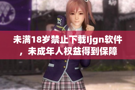 未满18岁禁止下载Ijgn软件，未成年人权益得到保障