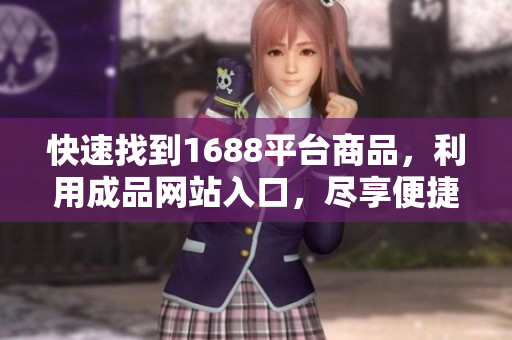 快速找到1688平台商品，利用成品网站入口，尽享便捷购物！