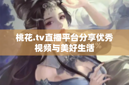 桃花.tv直播平台分享优秀视频与美好生活