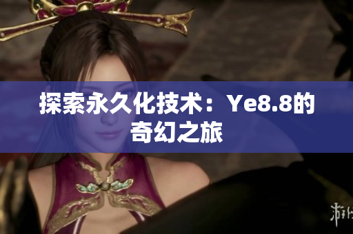 探索永久化技术：Ye8.8的奇幻之旅