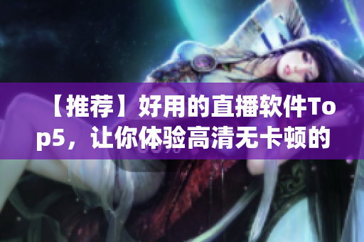 【推荐】好用的直播软件Top5，让你体验高清无卡顿的直播！