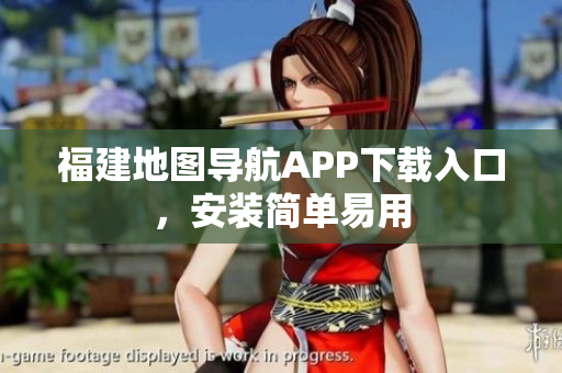 福建地图导航APP下载入口，安装简单易用