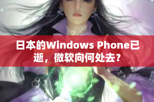 日本的Windows Phone已逝，微软向何处去？