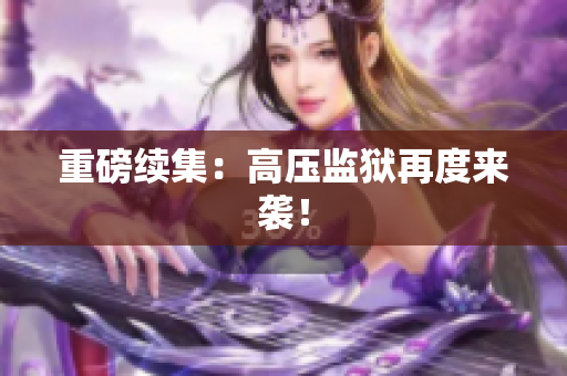 重磅续集：高压监狱再度来袭！