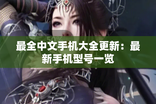最全中文手机大全更新：最新手机型号一览