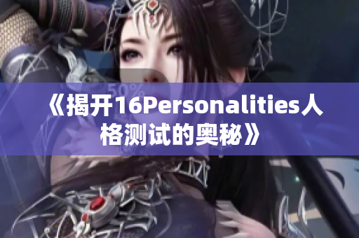 《揭开16Personalities人格测试的奥秘》