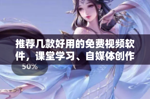 推荐几款好用的免费视频软件，课堂学习、自媒体创作必备！