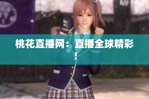 桃花直播网：直播全球精彩！