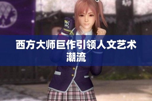 西方大师巨作引领人文艺术潮流