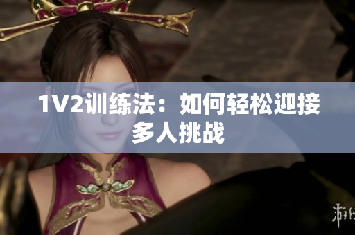 1V2训练法：如何轻松迎接多人挑战