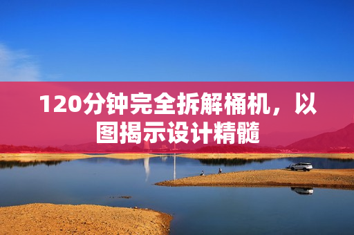 120分钟完全拆解桶机，以图揭示设计精髓