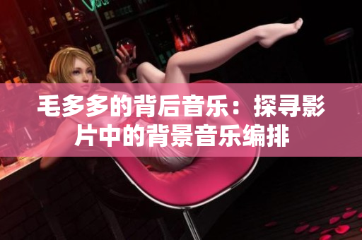 毛多多的背后音乐：探寻影片中的背景音乐编排