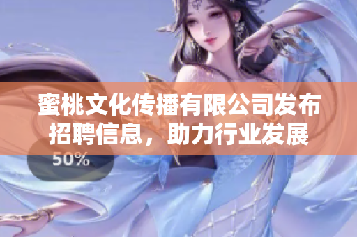 蜜桃文化传播有限公司发布招聘信息，助力行业发展