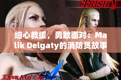 细心救援，勇敢面对：Malik Delgaty的消防员故事