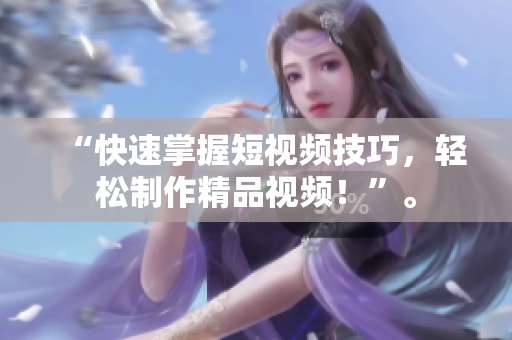 “快速掌握短视频技巧，轻松制作精品视频！”。