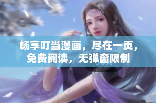 畅享叮当漫画，尽在一页，免费阅读，无弹窗限制