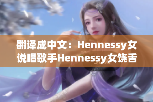 翻译成中文：Hennessy女说唱歌手Hennessy女饶舌歌手震撼登场