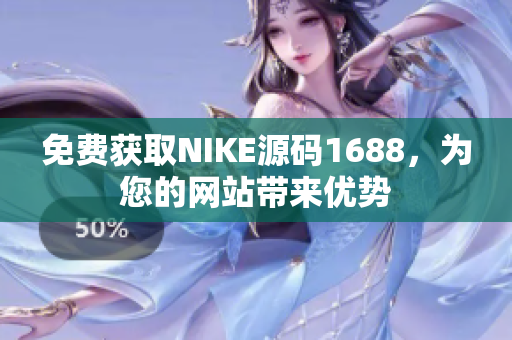 免费获取NIKE源码1688，为您的网站带来优势