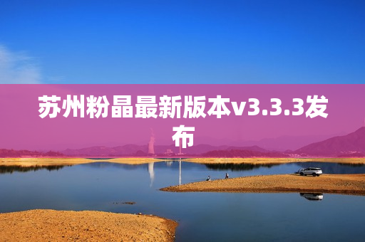苏州粉晶最新版本v3.3.3发布