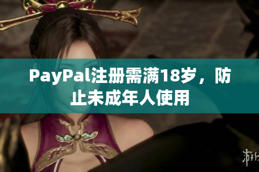 PayPal注册需满18岁，防止未成年人使用
