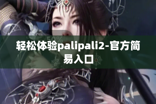 轻松体验palipali2-官方简易入口