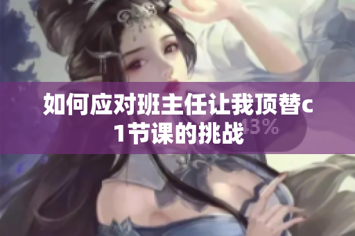 如何应对班主任让我顶替c1节课的挑战