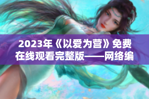2023年《以爱为营》免费在线观看完整版——网络编辑看后感