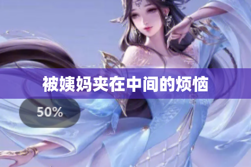 被姨妈夹在中间的烦恼