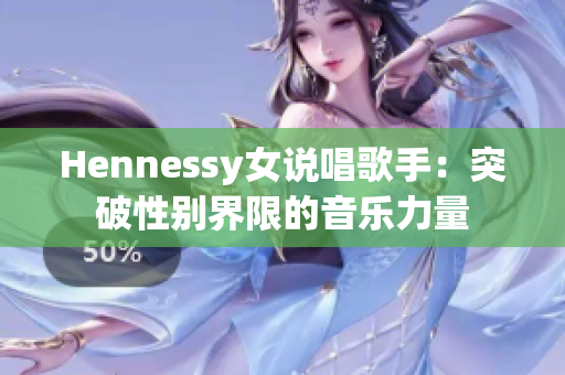 Hennessy女说唱歌手：突破性别界限的音乐力量