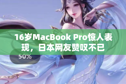 16岁MacBook Pro惊人表现，日本网友赞叹不已