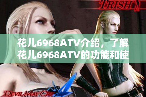花儿6968ATV介绍，了解花儿6968ATV的功能和使用方法