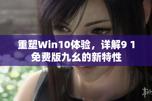 重塑Win10体验，详解9 1免费版九幺的新特性