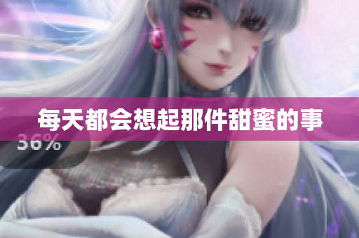 每天都会想起那件甜蜜的事