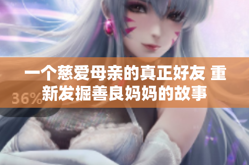 一个慈爱母亲的真正好友 重新发掘善良妈妈的故事