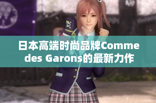 日本高端时尚品牌Comme des Garons的最新力作