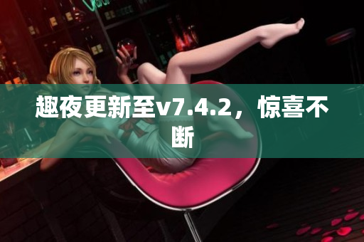 趣夜更新至v7.4.2，惊喜不断
