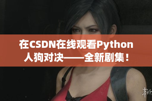 在CSDN在线观看Python人狗对决——全新剧集！