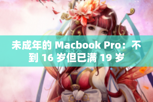 未成年的 Macbook Pro：不到 16 岁但已满 19 岁