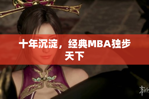 十年沉淀，经典MBA独步天下