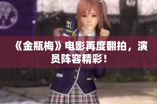 《金瓶梅》电影再度翻拍，演员阵容精彩！