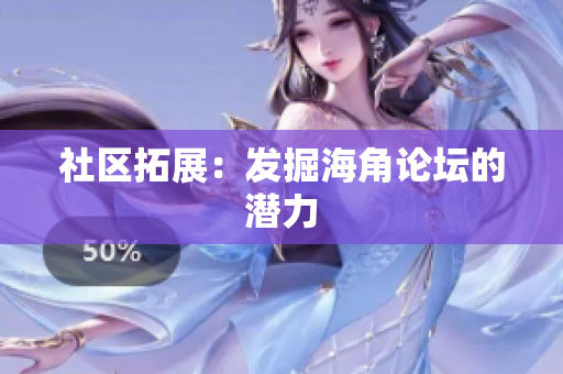 社区拓展：发掘海角论坛的潜力