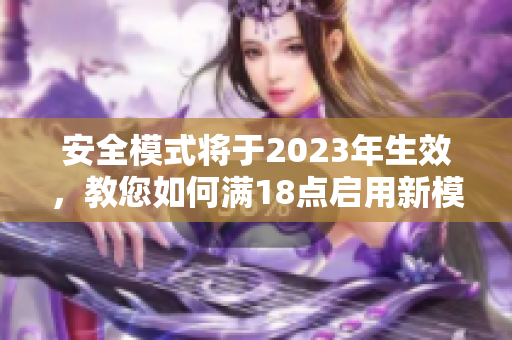 安全模式将于2023年生效，教您如何满18点启用新模式