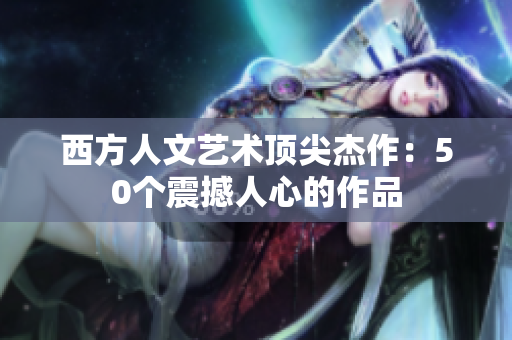 西方人文艺术顶尖杰作：50个震撼人心的作品