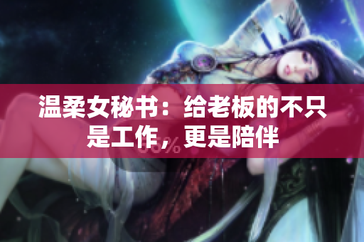 温柔女秘书：给老板的不只是工作，更是陪伴