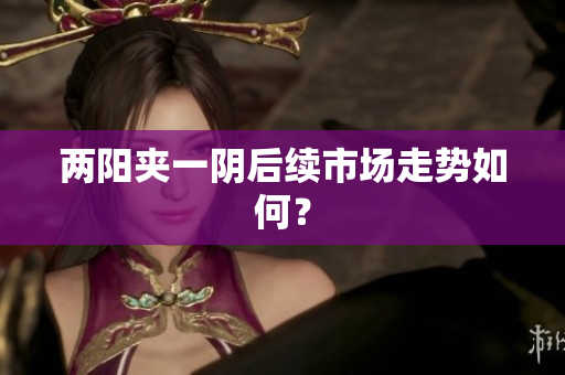 两阳夹一阴后续市场走势如何？