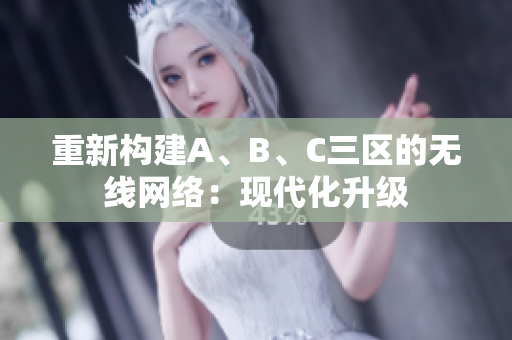 重新构建A、B、C三区的无线网络：现代化升级